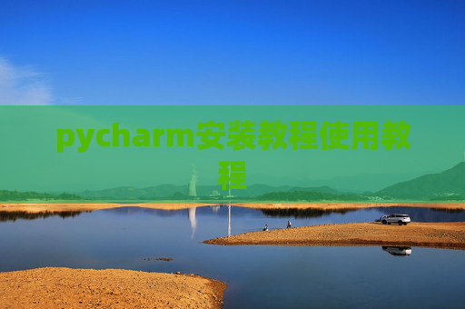 pycharm安装教程使用教程 pycharm安装教程使用教程